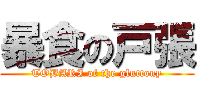 暴食の戸張 (TOBARI of the gluttony)