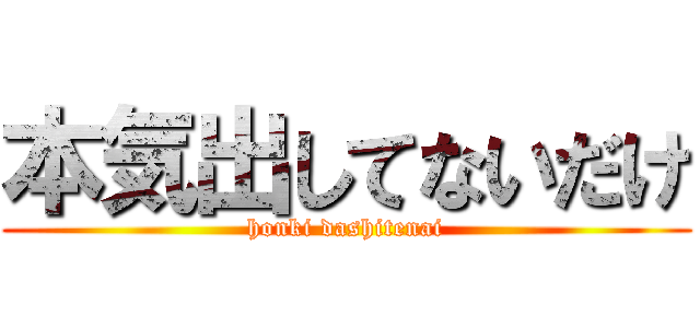 本気出してないだけ (honki dashitenai)