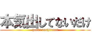 本気出してないだけ (honki dashitenai)