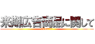 来期広告商品に関して (新Web紹介含む)