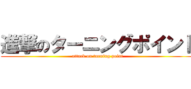 進撃のターニングポイント (attack on turning point)