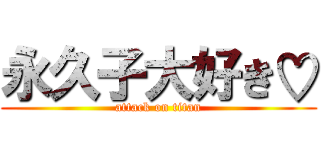 永久子大好き♡ (attack on titan)