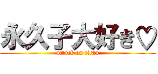 永久子大好き♡ (attack on titan)
