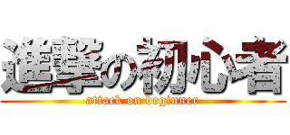 進撃の初心者 (attack on beginner)