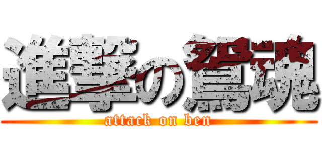 進撃の鴛魂 (attack on ben)