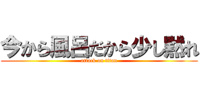 今から風呂だから少し黙れ (attack on titan)