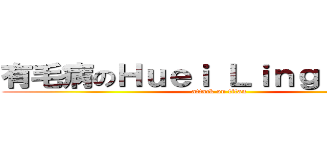 有毛病のＨｕｅｉ Ｌｉｎｇ Ｗａｎｇ (attack on titan)