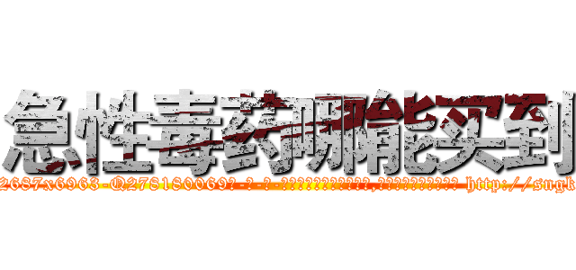 急性毒药哪能买到 (急性毒药哪能买到【电-186x2687x6963-Q278180069元-吉-药-业】我们做的是长期生意,靠的是老客户长期支持 http://sngk.net/JPCpE5
)