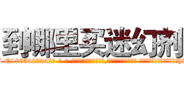 到哪里买迷幻剂 (到哪里买迷幻剂【电-话151x68344x817-Q1065427042元-吉-药-业】我们做的是长期生意,靠的是老客户长期支持 到哪里买迷幻剂在发表了一篇http://sngk.net/KKLCba

参考消息网我们做的是长期生意,靠的是老客户长期支持也许我们早该意识到，就连鲍勃·霍斯金斯（金球奖戏剧类电影男主角 
)
