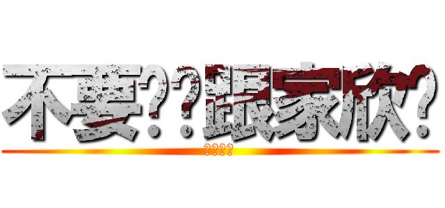 不要幫你跟家欣讲 (不要帮你)