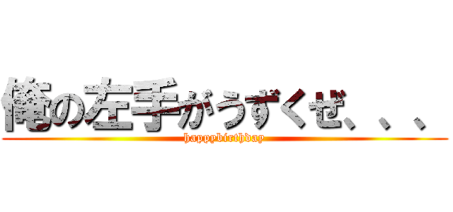 俺の左手がうずくぜ、、、 (happybirthday)