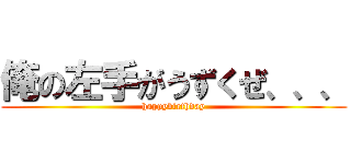俺の左手がうずくぜ、、、 (happybirthday)