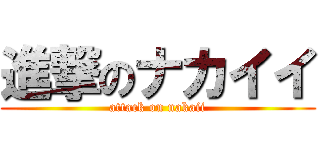 進撃のナカイイ (attack on nakaii)