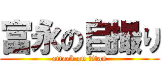 富永の自撮り (attack on titan)