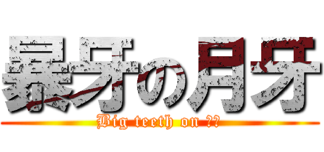 暴牙の月牙 (Big teeth on 月牙)