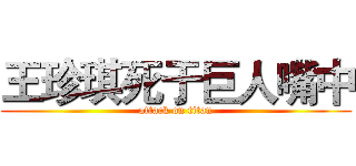 王珍琪死于巨人嘴中 (attack on titan)