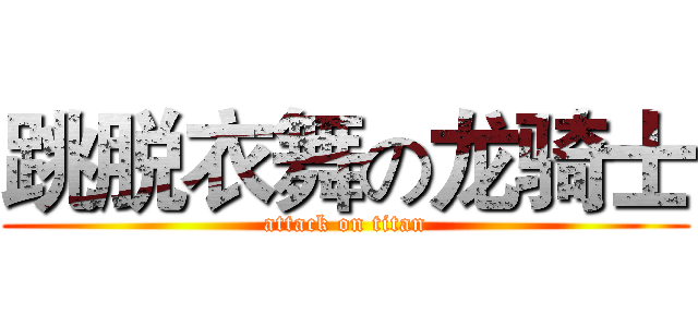 跳脱衣舞の龙骑士 (attack on titan)