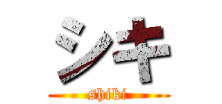 シキ (shiki)