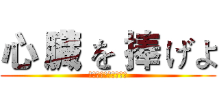 心 臓 を 捧 げよ (してるぞうをささけよ)