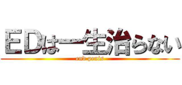 ＥＤは一生治らない (end penis)