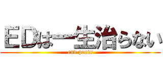ＥＤは一生治らない (end penis)
