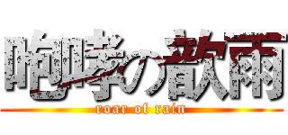 咆哮の歆雨 (roar of rain)