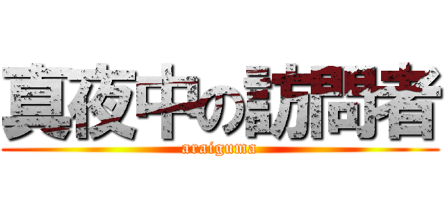真夜中の訪問者 (araiguma)