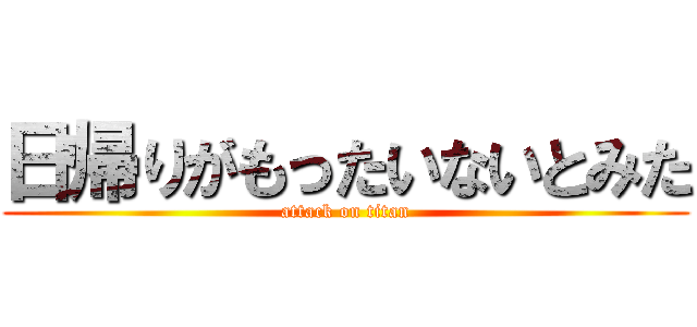 日帰りがもったいないとみた (attack on titan)