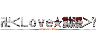 卍＜Ｌｏｖｅ★動漫＞卐 (attack on titan)