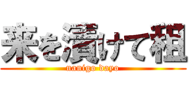 来を漬けて租 (nanigo dayo)
