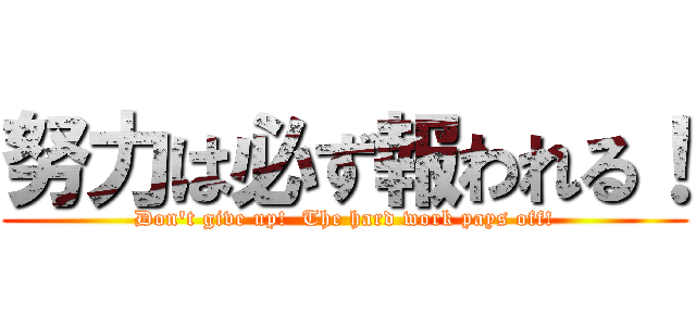 努力は必ず報われる！ (Don't give up!  The hard work pays off!)