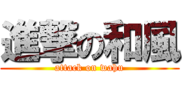 進撃の和風 (attack on wahu)