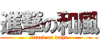 進撃の和風 (attack on wahu)