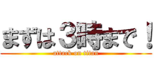 まずは３時まで！ (attack on titan)