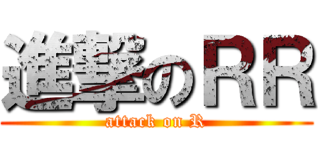 進撃のＲＲ (attack on R)