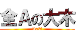 全Ａの大木 (AAA)