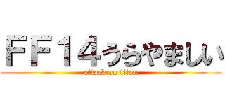 ＦＦ１４うらやましい (attack on titan)