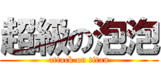 超級の泡泡 (attack on titan)