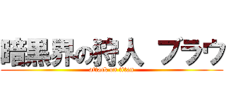 暗黒界の狩人 ブラウ (attack on titan)