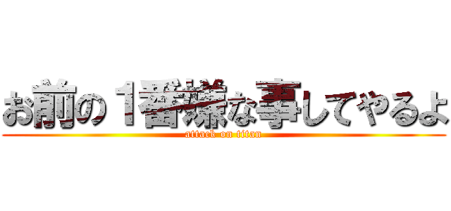 お前の１番嫌な事してやるよ (attack on titan)