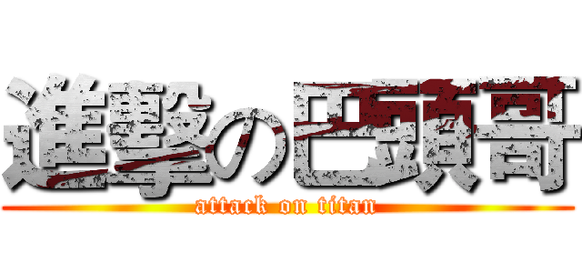 進擊の巴頭哥 (attack on titan)