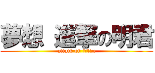 夢想 進撃の明君 (attack on titan)