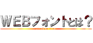 ＷＥＢフォントとは？ (attack on titan)
