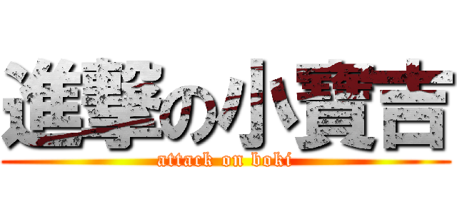 進撃の小寶吉 (attack on boki)