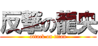 反撃の龍央 (attack on titan)