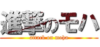 進撃のモハ (attack on moha)