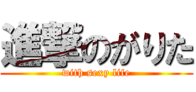 進撃のがりた (with sexy life)