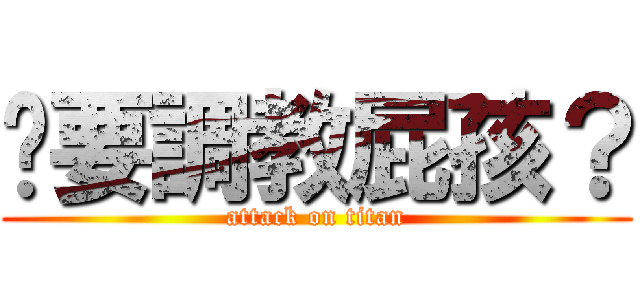 你要調教屁孩？ (attack on titan)