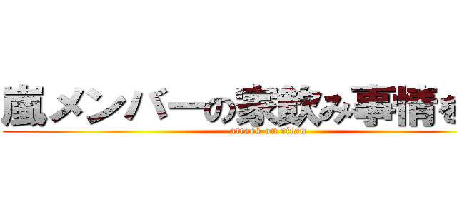 嵐メンバーの家飲み事情を語る (attack on titan)