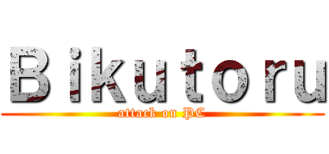 Ｂｉｋｕｔｏｒｕ (attack on PC)